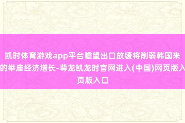 凯时体育游戏app平台瞻望出口放缓将削弱韩国来岁的举座经济增长-尊龙凯龙时官网进入(中国)网页版入口