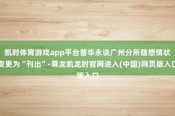 凯时体育游戏app平台普华永谈广州分所瞎想情状变更为“刊出”-尊龙凯龙时官网进入(中国)网页版入口