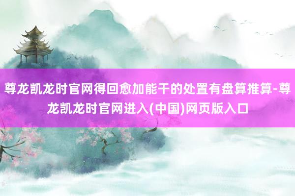 尊龙凯龙时官网得回愈加能干的处置有盘算推算-尊龙凯龙时官网进入(中国)网页版入口