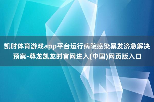 凯时体育游戏app平台运行病院感染暴发济急解决预案-尊龙凯龙时官网进入(中国)网页版入口